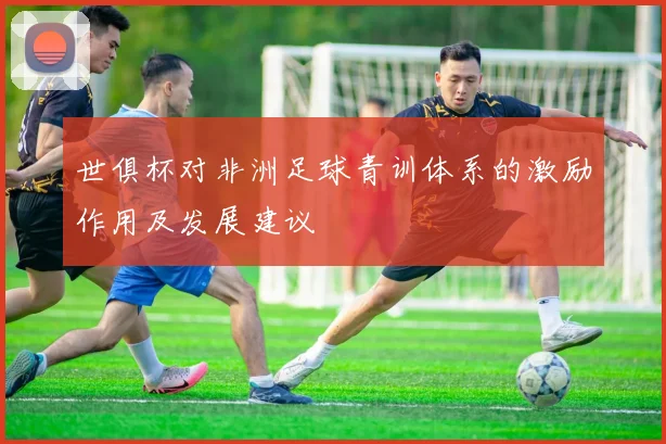 世俱杯对非洲足球青训体系的激励作用及发展建议